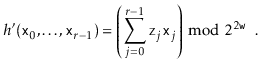 $\displaystyle h'(\ensuremath{\mathtt{x}}_0,\ldots,\ensuremath{\mathtt{x}}_{r-1}...
...\ensuremath{\mathtt{x}}_j\right)\bmod 2^{2\ensuremath{\mathtt{w}}} \enspace .
$