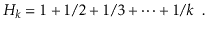 $\displaystyle H_k = 1 + 1/2 + 1/3 + \cdots + 1/k \enspace .
$