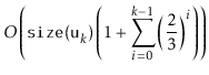 $\displaystyle O\left(
\ensuremath{\mathtt{size(u}}_k\ensuremath{\mathtt{)}}\left(1+
\sum_{i=0}^{k-1} \left(\frac{2}{3}\right)^i
\right)\right)$