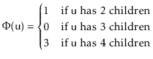 $\displaystyle \Phi(\ensuremath{\mathtt{u}}) =
\begin{cases}
1 & \text{if \en...
...ildren} \\
3 & \text{if \ensuremath{\mathtt{u}} has 4 children}
\end{cases}$