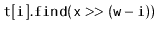 $ \mathtt{t[i].find(x>>(w-i))}$