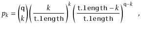 $\displaystyle p_k = \binom{\ensuremath{\mathtt{q}}}{k}\left(\frac{k}{\ensuremat...
...{\ensuremath{\mathtt{t.length}}}\right)^{\ensuremath{\mathtt{q}}-k} \enspace ,
$