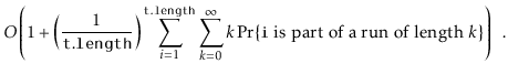 $\displaystyle O\left(1 + \left(\frac{1}{\ensuremath{\mathtt{t.length}}}\right)\...
...xt{\ensuremath{\mathtt{i}} is part of a run of length $k$}\}\right) \enspace .
$
