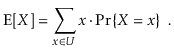 $\displaystyle \mathrm{E}[X] = \sum_{x\in U} x\cdot\Pr\{X=x\} \enspace .
$