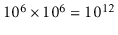 $ 10^6\times 10^6=10^{12}$