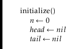 \begin{leftbar}
\begin{flushleft}
\hspace*{1em} \ensuremath{\mathrm{initialize}(...
...nsuremath{\mathit{tail}} \gets \ensuremath{nil}}\\
\end{flushleft}\end{leftbar}