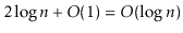 $ 2\log \ensuremath{\ensuremath{\ensuremath{\mathit{n}}}} + O(1) = O(\log \ensuremath{\ensuremath{\ensuremath{\mathit{n}}}})$