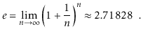 $\displaystyle e = \lim_{n\rightarrow\infty} \left(1+\frac{1}{n}\right)^n
\approx 2.71828 \enspace .
$