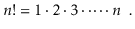 $\displaystyle n! = 1\cdot2\cdot3\cdot\cdots\cdot n \enspace .
$