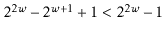 $ 2^{2\ensuremath{\ensuremath{\ensuremath{\mathit{w}}}}}-2^{\ensuremath{\ensurem...
...h{\mathit{w}}}}+1}+1 < 2^{2\ensuremath{\ensuremath{\ensuremath{\mathit{w}}}}}-1$