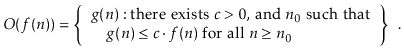 $\displaystyle O(f(n)) = \left\{
\begin{array}{l}
g(n):\mbox{there exists $c>0...
...{$g(n) \le c\cdot f(n)$\ for all $n\ge n_0$}
\end{array} \right\} \enspace .
$