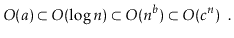 $\displaystyle O(a) \subset O(\log n) \subset O(n^{b}) \subset O({c}^n) \enspace . $