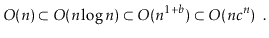 $\displaystyle O(n) \subset O(n\log n) \subset O(n^{1+b}) \subset O(n{c}^n) \enspace . $