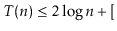 $\displaystyle T(n) \le 2\log n + [$