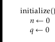 \begin{leftbar}
\begin{flushleft}
\hspace*{1em} \ensuremath{\mathrm{initialize}(...
...th{\ensuremath{\mathit{q}} \gets \ensuremath{0}}\\
\end{flushleft}\end{leftbar}
