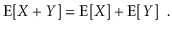 $\displaystyle \mathrm{E}[X+Y] = \mathrm{E}[X] + \mathrm{E}[Y] \enspace .
$