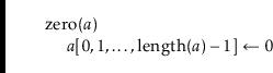 \begin{leftbar}
\begin{flushleft}
\hspace*{1em} \ensuremath{\mathrm{zero}(\ensur...
...suremath{\mathit{a}})-1}]} \gets \ensuremath{0}}\\
\end{flushleft}\end{leftbar}