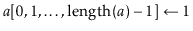 $ \ensuremath{\ensuremath{\mathit{a}}[\ensuremath{0,1,\ldots,\ensuremath{\mathrm{length}(\ensuremath{\mathit{a}})-1}]} \gets \ensuremath{1}}$