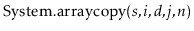 $ \ensuremath{\mathrm{System}.\mathrm{arraycopy}(\ensuremath{\mathit{s}},\ensure...
...t{i}},\ensuremath{\mathit{d}},\ensuremath{\mathit{j}},\ensuremath{\mathit{n}})}$
