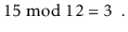 $\displaystyle 15 \bmod 12 = 3 \enspace .
$