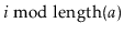 $ \ensuremath{\ensuremath{\ensuremath{\mathit{i}}}}\bmod \ensuremath{\ensuremath{\mathrm{length}(\ensuremath{\mathit{a}})}}$