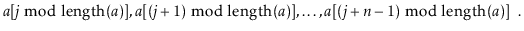 $\displaystyle \ensuremath{\ensuremath{\ensuremath{\mathit{a}}[\ensuremath{\math...
...math{\mathit{n}}-1)\bmod \mathrm{length}(\ensuremath{\mathit{a}})]}}
\enspace. $