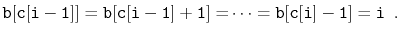 $\displaystyle \ensuremath{\mathtt{b[c[i-1]]}}=\ensuremath{\mathtt{b[c[i-1]+1]=}}\cdots=\ensuremath{\mathtt{b[c[i]-1]}}=\ensuremath{\mathtt{i}} \enspace .
$