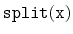 $ \mathtt{split(x)}$