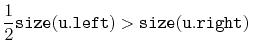 $\displaystyle \frac{1}{2}\ensuremath{\mathtt{size(u.left)}} > \ensuremath{\mathtt{size(u.right)}} \enspace
$