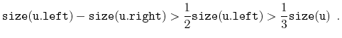 $\displaystyle \ensuremath{\mathtt{size(u.left)}} - \ensuremath{\mathtt{size(u.r...
...\mathtt{size(u.left)}} >
\frac{1}{3}\ensuremath{\mathtt{size(u)}} \enspace .
$