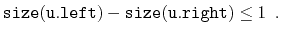 $\displaystyle \ensuremath{\mathtt{size(u.left)}} - \ensuremath{\mathtt{size(u.right)}} \le 1 \enspace .
$