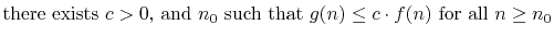 $\displaystyle \mbox{there exists $c>0$, and $n_0$\ such that
$g(n) \le c\cdot f(n)$\ for all $n\ge n_0$}$