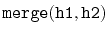 $ \mathtt{merge(h1,h2)}$