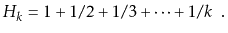 $\displaystyle H_k = 1 + 1/2 + 1/3 + \cdots + 1/k \enspace .
$