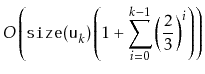 $\displaystyle O\left(
\ensuremath{\mathtt{size(u}}_k\ensuremath{\mathtt{)}}\left(1+
\sum_{i=0}^{k-1} \left(\frac{2}{3}\right)^i
\right)\right)$