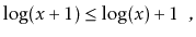 $\displaystyle \log(x+1) \le \log(x) + 1 \enspace ,$