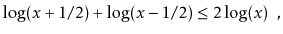 $\displaystyle \log(x+1/2) + \log(x-1/2) \le 2\log(x) \enspace ,$