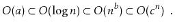 $\displaystyle O(a) \subset O(\log n) \subset O(n^{b}) \subset O({c}^n) \enspace . $