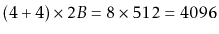 $\displaystyle (4+4)\times 2B
= 8\times512=4096
$
