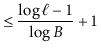 $\displaystyle \le \frac{\log \ell-1}{\log B} + 1$