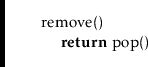 \begin{leftbar}
\begin{flushleft}
\hspace*{1em} \ensuremath{\mathrm{remove}()}\\...
...ck} \textbf{return}} \ensuremath{\mathrm{pop}()}\\
\end{flushleft}\end{leftbar}
