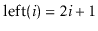 $ \ensuremath{\ensuremath{\mathrm{left}(\ensuremath{\mathit{i}})}}=2\ensuremath{\ensuremath{\ensuremath{\mathit{i}}}}+1$