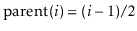 $ \ensuremath{\ensuremath{\mathrm{parent}(\ensuremath{\mathit{i}})}}=(\ensuremath{\ensuremath{\ensuremath{\mathit{i}}}}-1)/2$