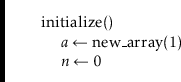 \begin{leftbar}
\begin{flushleft}
\hspace*{1em} \ensuremath{\mathrm{initialize}(...
...th{\ensuremath{\mathit{n}} \gets \ensuremath{0}}\\
\end{flushleft}\end{leftbar}