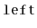 $ \mathtt{left}$