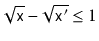 $ \sqrt{\ensuremath{\mathtt{x}}}-\sqrt{\ensuremath{\mathtt{x'}}} \le 1$