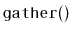 $ \mathtt{gather()}$