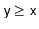 $ \ensuremath{\mathtt{y}} \ge \ensuremath{\mathtt{x}}$